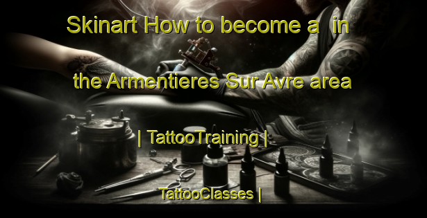 Skinart How to become a  in the Armentieres Sur Avre area | TattooTraining | TattooClasses | SkinartTraining-France